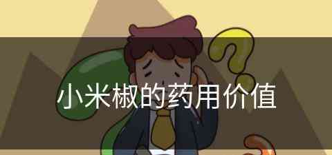 小米椒的药用价值(小米椒的药用价值与功效)